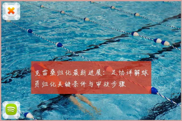 克雷桑归化最新进展：足协详解球员归化关键条件与审核步骤