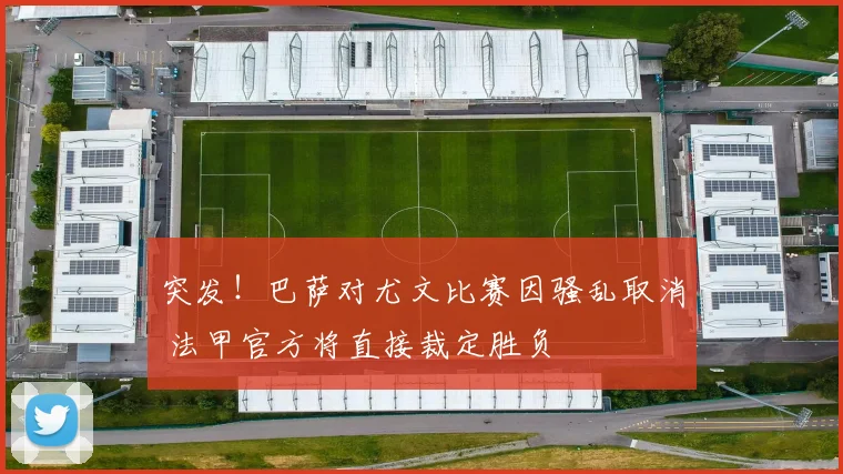 突发！巴萨对尤文比赛因骚乱取消 法甲官方将直接裁定胜负