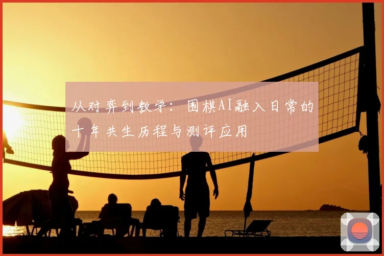 从对弈到教学：围棋AI融入日常的十年共生历程与测评应用