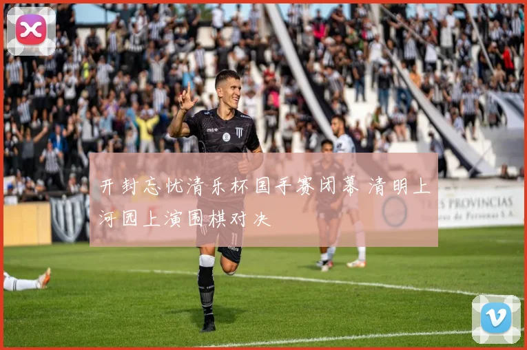 开封忘忧清乐杯国手赛闭幕 清明上河园上演围棋对决