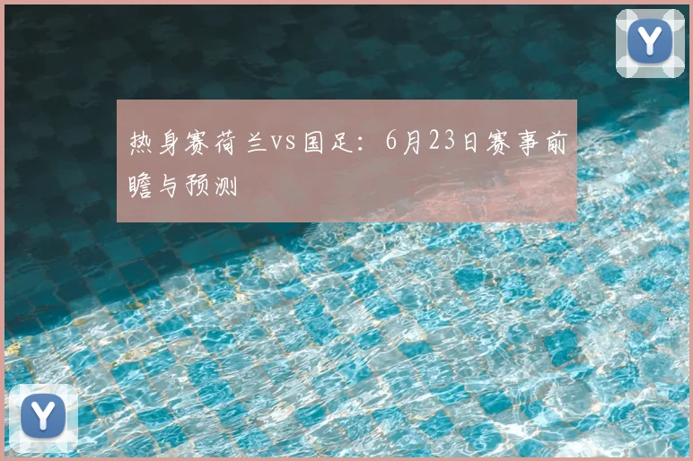 热身赛荷兰vs国足：6月23日赛事前瞻与预测