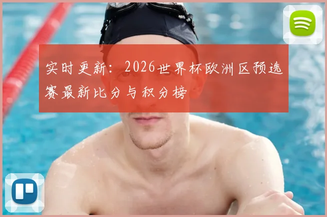 实时更新：2026世界杯欧洲区预选赛最新比分与积分榜
