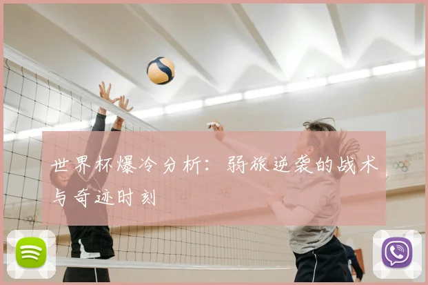 世界杯爆冷分析：弱旅逆袭的战术与奇迹时刻