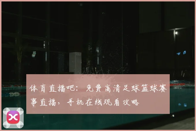 体育直播吧:免费高清足球篮球赛事直播,手机在线观看攻略