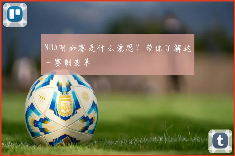 NBA附加赛是什么意思？带你了解这一赛制变革