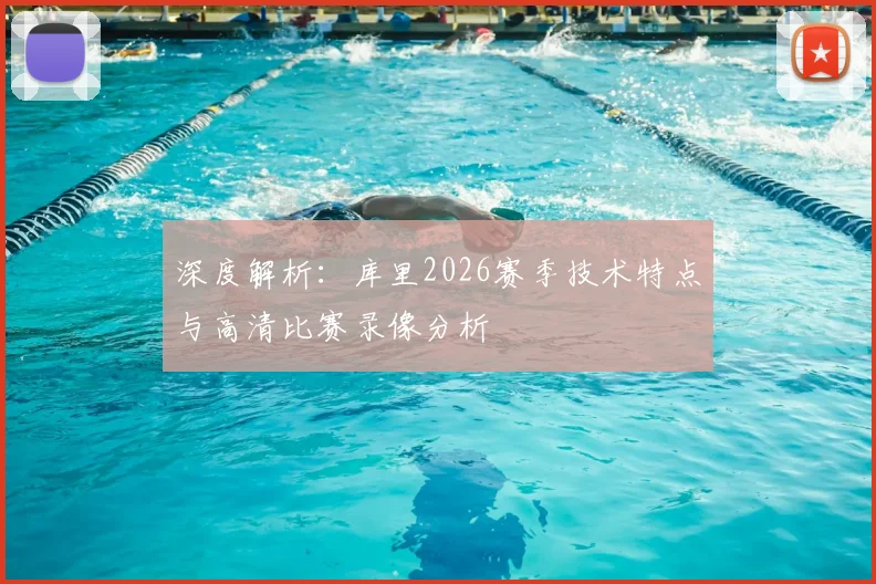 深度解析：库里2026赛季技术特点与高清比赛录像分析