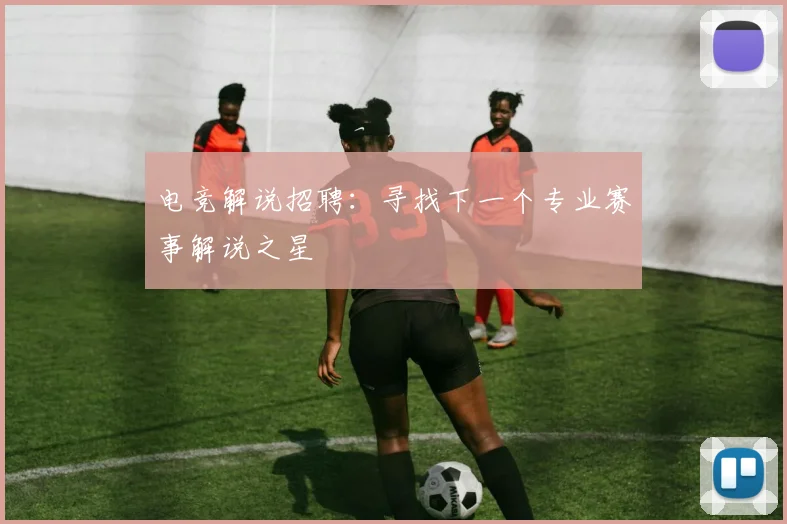 电竞解说招聘：寻找下一个专业赛事解说之星