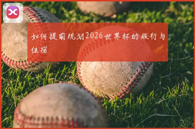 如何提前规划2026世界杯的旅行与住宿