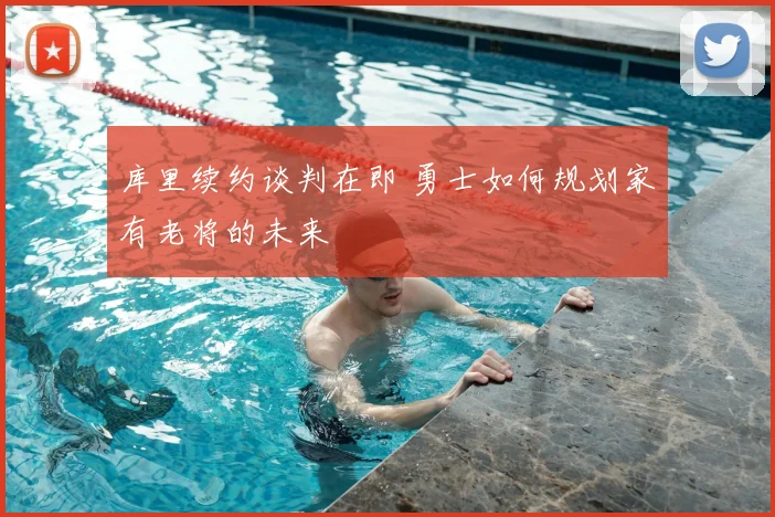 库里续约谈判在即 勇士如何规划家有老将的未来