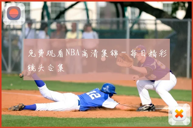免费观看NBA高清集锦 - 每日精彩镜头合集