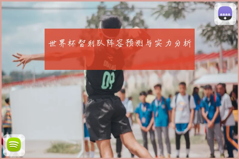 世界杯智利队阵容预测与实力分析