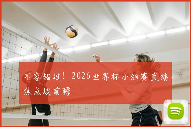 不容错过!2026世界杯小组赛直播焦点战前瞻