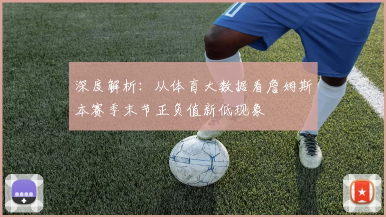 深度解析:从体育大数据看詹姆斯本赛季末节正负值新低现象