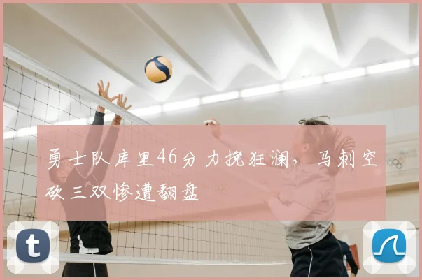 勇士队库里46分力挽狂澜，马刺空砍三双惨遭翻盘
