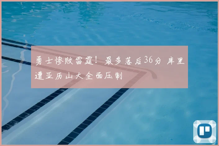 勇士惨败雷霆！最多落后36分 库里遭亚历山大全面压制