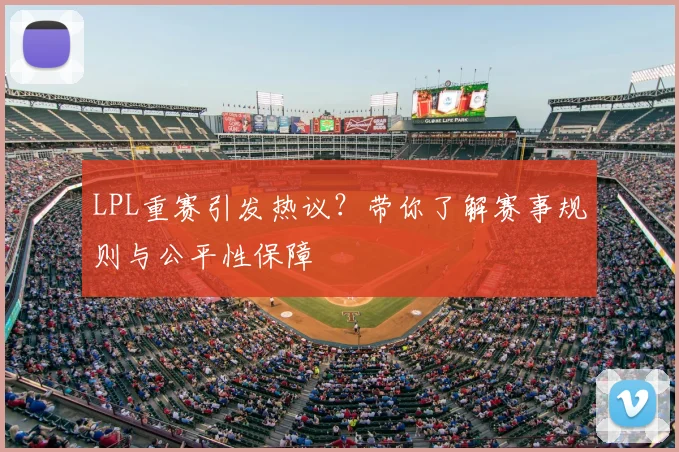 LPL重赛引发热议?带你了解赛事规则与公平性保障