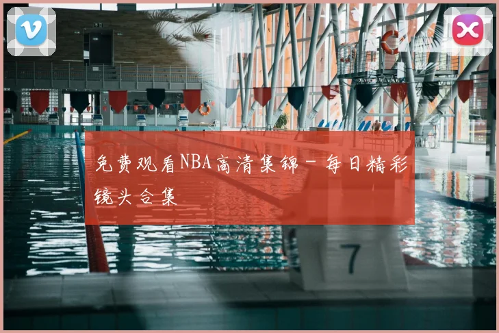 免费观看NBA高清集锦 - 每日精彩镜头合集
