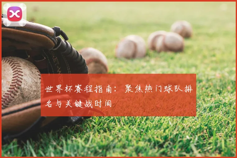 世界杯赛程指南：聚焦热门球队排名与关键战时间